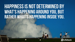 Happiness is not determined by what is happening around you, but ...