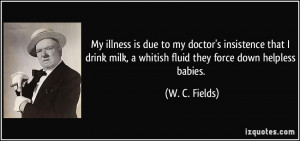 My illness is due to my doctor's insistence that I drink milk, a ...