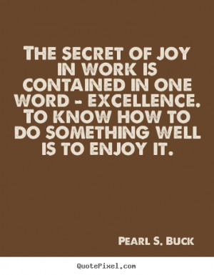 The Secret Of Joy In Work Is Contained In One Word-Excellence. To Know ...