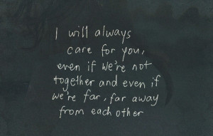 Will Always Care For You, Even If We’re Not Together And Even If We ...
