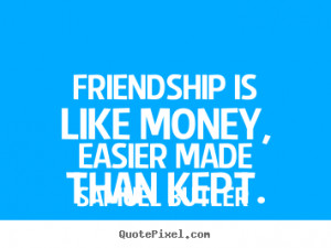 Friendship sayings - Friendship is like money, easier made than kept.