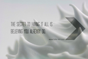 The Secret to having it all, is believing you already do. Wealth Quote ...