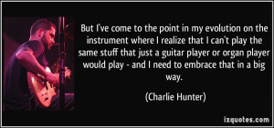 But I've come to the point in my evolution on the instrument where I ...