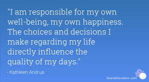 am responsible for my own well-being, my own happiness. The choices ...