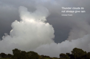 Thunder clouds do not always give rain.” – Armenian Proverb