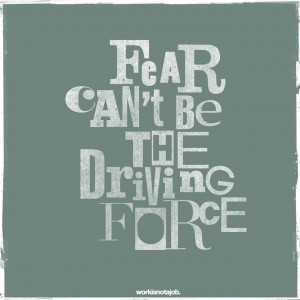Fear can’t be the driving force. Don’t let fear hold you back from ...