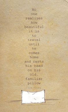 ... comes home and rests his head on his old, familiar pillow. ~Lin Yutang