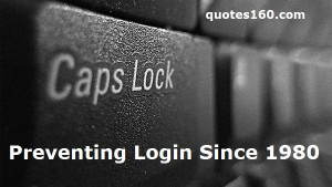 CAPS LOCK –Preventing Login Since 1980. ”
