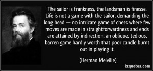 The sailor is frankness, the landsman is finesse. Life is not a game ...