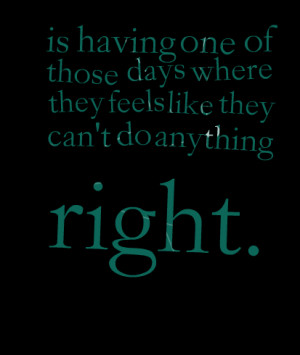 Quotes Picture: is having one of those days where they feels like they ...