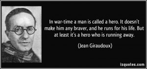 In war-time a man is called a hero. It doesn't make him any braver ...