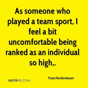 Franz Beckenbauer - As someone who played a team sport, I feel a bit ...