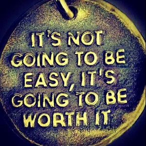 It's not going to be easy, it's going to be worth it.