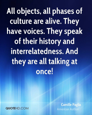 All objects, all phases of culture are alive. They have voices. They ...