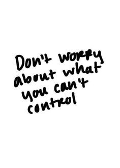 Don't worry about what you can't control.