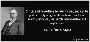 Strikes and boycotting are akin to war, and can be justified only on ...