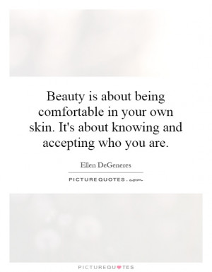 Beauty is about being comfortable in your own skin. It's about knowing ...