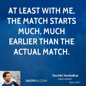 ... with me, the match starts much, much earlier than the actual match