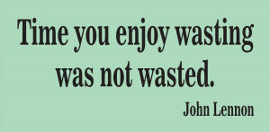 Time you enjoy wasting is not wasted time - Wise Quote