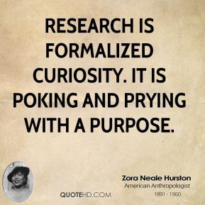Zora Neale Hurston - Research is formalized curiosity. It is poking ...