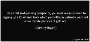 an old gold-panning prospector, you must resign yourself to digging ...