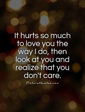 It hurts so much to love you the way I do, then look at you and ...