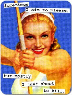 sometimes I aim to please, but mostly I shoot to kill funny
