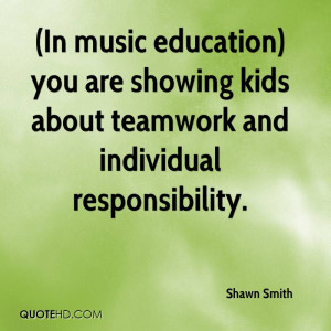 In music education) you are showing kids about teamwork and ...