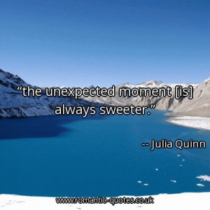 Quote of the day: the unexpected moment [is] always sweeter. – Julia ...