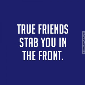 True Friends Stab You In The Front Quote Picture