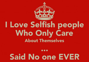 selfish+people | Love Selfish people Who Only Care About Themselves ...