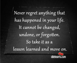 Never regret anything that has happened in your life.