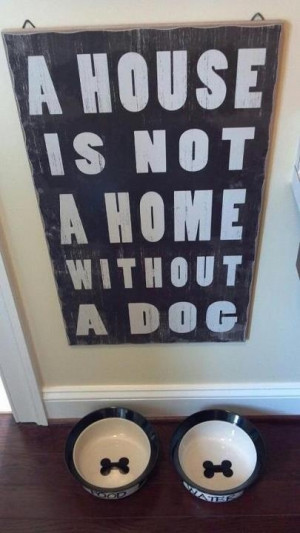 House Is Not A Home Without A Dog