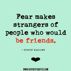 ... quotes fear quotes fear makes strangers of people who would be friends