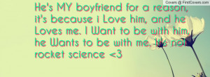 MY boyfriend for a reason, it's because i Love him, and he Loves me ...