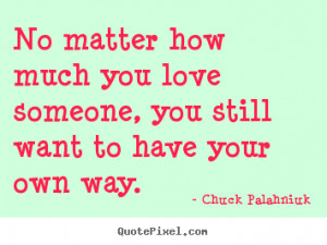 Quotes about love - No matter how much you love someone, you still..