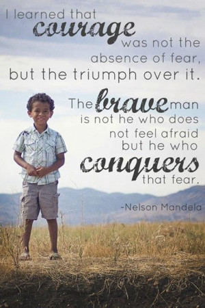 Learned That Courage Was Not The Absence Of Fear, But The Triumph ...