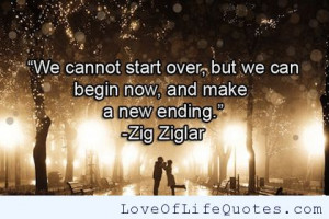 We cannot start over, but we can begin now, and make a new ending.