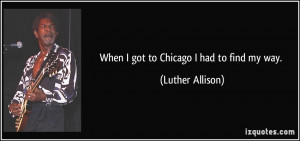 When I got to Chicago I had to find my way. - Luther Allison