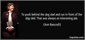 To push behind the dog sled and run in front of the dog sled. That was ...