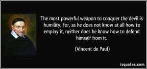 powerful weapon to conquer the devil is humility. For, as he does not ...