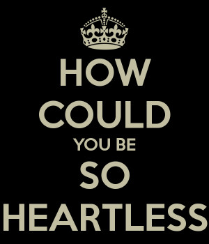 How Could You Be so Heartless