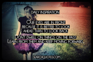 it is better to look ahead than to look back. Don't dwell on things ...