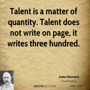 ... of quantity. Talent does not write on page, it writes three hundred