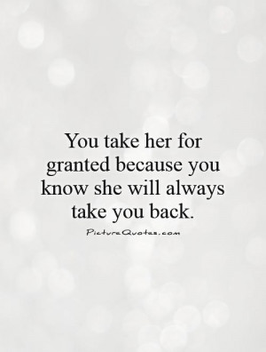 ... take her for granted because you know she will always take you back