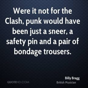 ... have been just a sneer, a safety pin and a pair of bondage trousers