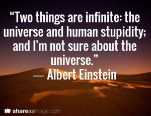 ... stupidity; and I'm not sure about the universe.” ― Albert Einstein