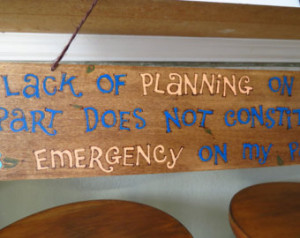 Lack of Planning on your part does not constitute an Emergency on my ...
