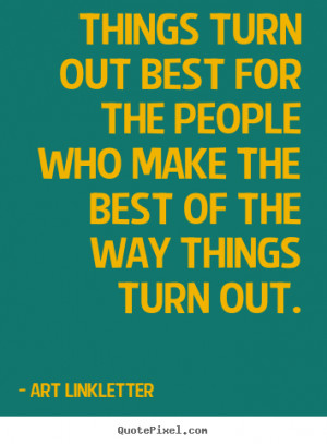 turn out best for the people who make the best of the way things turn ...