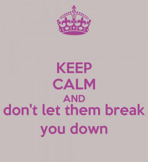 keep-calm-and-don-t-let-them-break-you-down.png